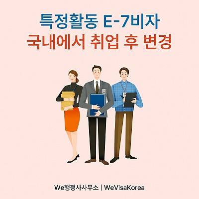 특정활동E7비자, 국내에서 취업 후 체류자격 변경 절차 및 구비서류 총정리