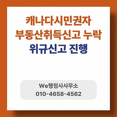 캐나다시민권자 부동산취득 후 부동산취득신고 누락, 위규신고진행